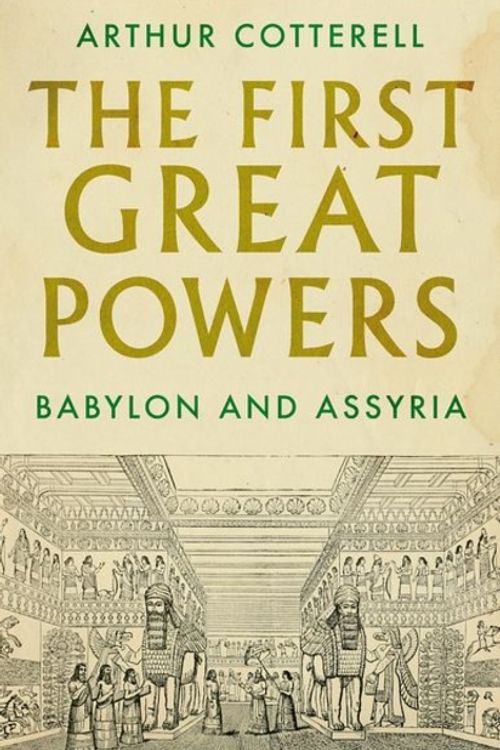 Cover Art for 9781787382114, The First Great Powers: Babylon and Assyria by Arthur Cotterell