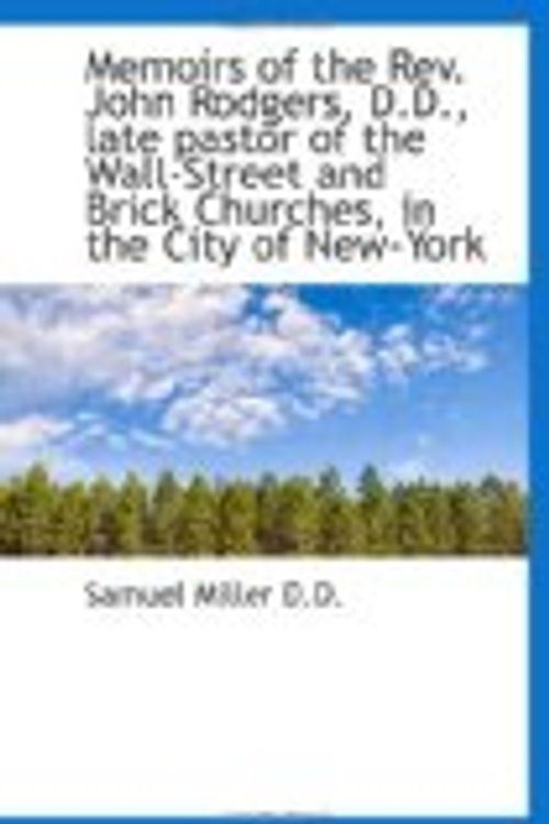 Cover Art for 9781116708547, Memoirs of the Rev. John Rodgers, D.D., late pastor of the Wall-Street and Brick Churches, in the Ci by Samuel Miller