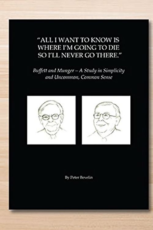 Cover Art for 9781681840482, All I Want To Know Is Where I'm Going To Die So I'll Never Go There: Buffett & Munger - A Study in Simplicity and Uncommon, Common Sense by Peter Bevelin