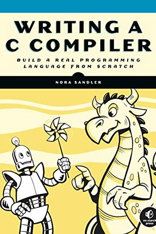 Cover Art for B09WJY1MH7, Writing a C Compiler: Build a Real Programming Language from Scratch by Nora Sandler