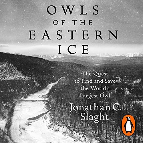 Cover Art for B089NZC692, Owls of the Eastern Ice: The Quest to Find and Save the World’s Largest Owl by Jonathan C. Slaght