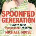 Cover Art for B01LZH88HJ, Spoonfed Generation: How to Raise Independent Children by Michael Grose