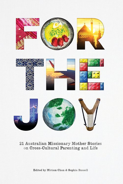 Cover Art for 9780648163718, For the Joy: 21 Australian Missionary Mother Stories on Cross-Cultural Parenting and Life by Miriam Chan, Sophia Russell