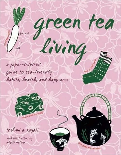 Cover Art for 9781933330846, Green Tea Living: A Japan-Inspired Guide to Eco-Friendly Habits, Health, and Happiness by Toshimi A. Kayaki