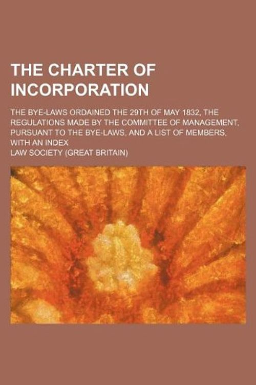 Cover Art for 9781130110296, The Charter of Incorporation; The Bye-Laws Ordained the 29th of May 1832, the Regulations Made by the Committee of Management, Pursuant to the Bye-Laws, and a List of Members, with an Index by Law Society