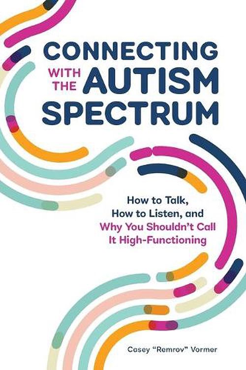 Cover Art for 9781647398316, Connecting with the Autism Spectrum: How to Talk, How to Listen, and Why You Shouldn't Call It High-Functioning by Casey Remrov Vormer