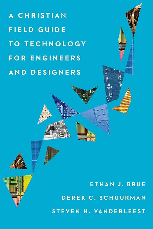 Cover Art for 9781514001004, A Christian Field Guide to Technology for Engineers and Designers by Ethan J. Brue, Derek C. Schuurman, Steven H. Vanderleest