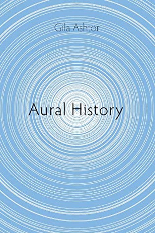 Cover Art for 9781950192670, Aural History by Gila Ashtor