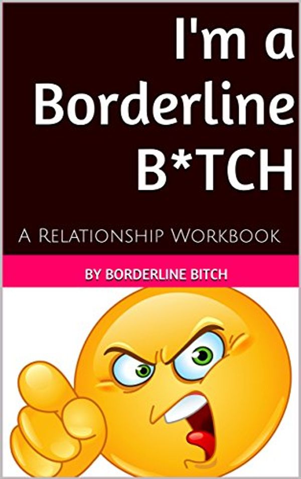 Cover Art for B01A2FZTAS, I'm a Borderline Bitch: A Relationship Workbook (Borderline Treatment, BPD Treatment, BPD girlfriend, BPD boyfriend, partner with BPD) by Borderline Bitch