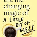 Cover Art for 9781460760918, The Life-changing Magic of a Little Bit of Mess by Kerri Sackville