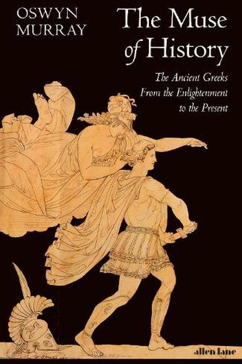 Cover Art for 9780241360576, The Muse of History: The Ancient Greeks from the Enlightenment to the Present by Oswyn Murray