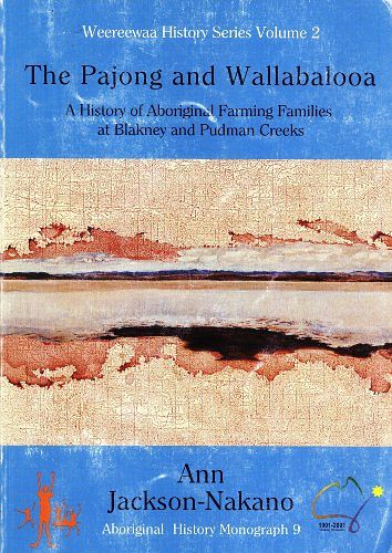 Cover Art for 9780958563758, The Pajong and Wallabalooa: A History of Aboriginal Farming Families At Blakney and Pudman Creeks, 1820-1945, and Historical Overview 1945-2002 (Weereewaa History Series, 2) by Ann Jackson-Nakano