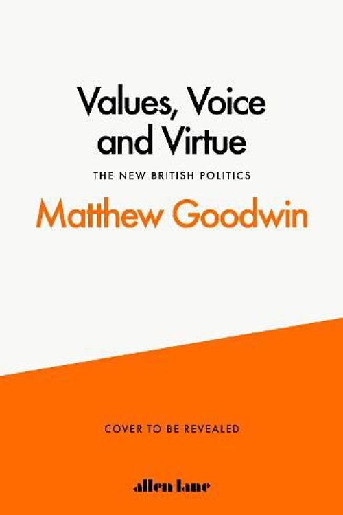 Cover Art for 9780241548387, Values, Voice and Virtue: The New British Politics by Matthew Goodwin