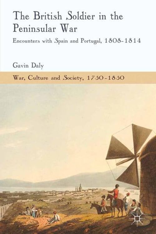 Cover Art for 9781349458820, The British Soldier in the Peninsular War: Encounters with Spain and Portugal, 1808-1814 by G. Daly