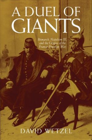 Cover Art for 9780299174941, A Duel of Giants: Bismarck, Napoleon III, and the Origins of the Franco-Prussian War by David Wetzel