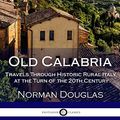 Cover Art for 9781986145497, Old Calabria: Travels Through Historic Rural Italy at the Turn of the 20th Century by Norman Douglas