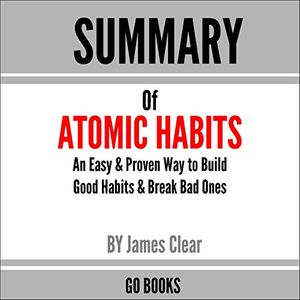 Cover Art for B0883FHYVK, Summary of Atomic Habits: An Easy & Proven Way to Build Good Habits & Break Bad Ones by: James Clear: A Go BOOKS Summary Guide by Go Books