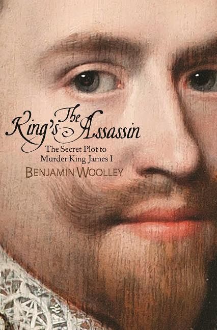 Cover Art for 9781250125033, The King's Assassin: The Secret Plot to Murder King James I by Benjamin Woolley