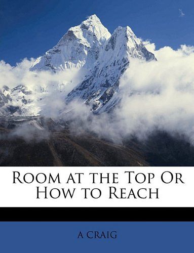 Cover Art for 9781148131344, Room At the Top or How to Reach by A. Craig