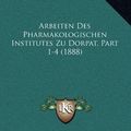 Cover Art for 9781168491749, Arbeiten Des Pharmakologischen Institutes Zu Dorpat, Part 1-4 (1888) by Rudolf Kobert