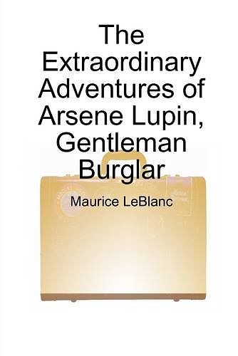 Cover Art for 9781447616764, The Extraordinary Adventures of Arsene Lupin, Gentleman Burglar by Maurice Leblanc