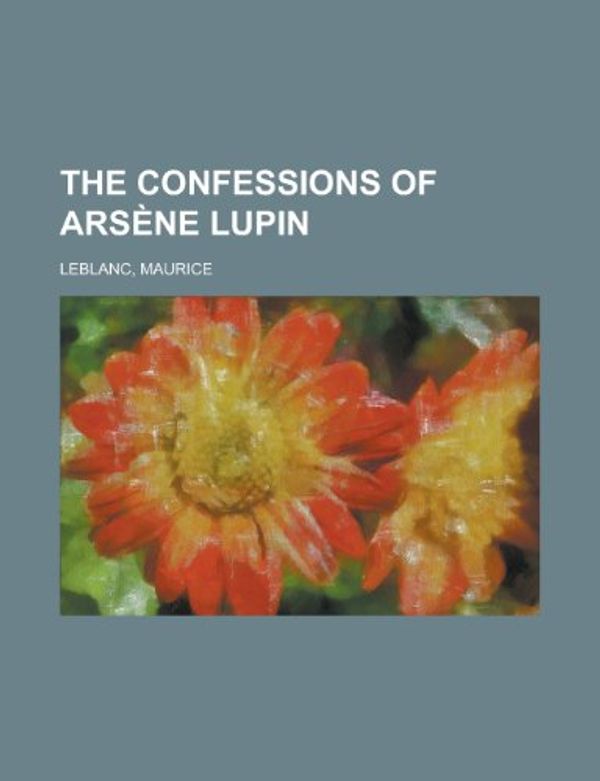 Cover Art for 9781153809856, Confessions of Arsne Lupin by Maurice Leblanc