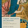 Cover Art for B0CH3XQZ2Q, Christ the Logos of Creation: An Essay in Analogical Metaphysics by John Betz