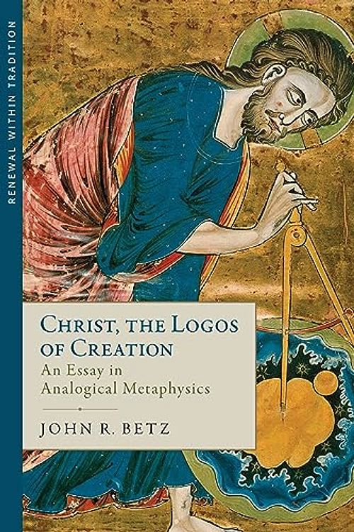 Cover Art for B0CH3XQZ2Q, Christ the Logos of Creation: An Essay in Analogical Metaphysics by John Betz