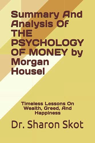 Cover Art for 9798747274655, Summary And Analysis Of THE PSYCHOLOGY OF MONEY by Morgan Housel: Timeless Lessons On Wealth, Greed, And Happiness by Skot, Dr. Sharon