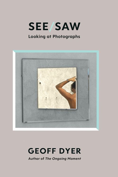 Cover Art for 9781838852092, See/Saw: Looking at Photographs by Geoff Dyer