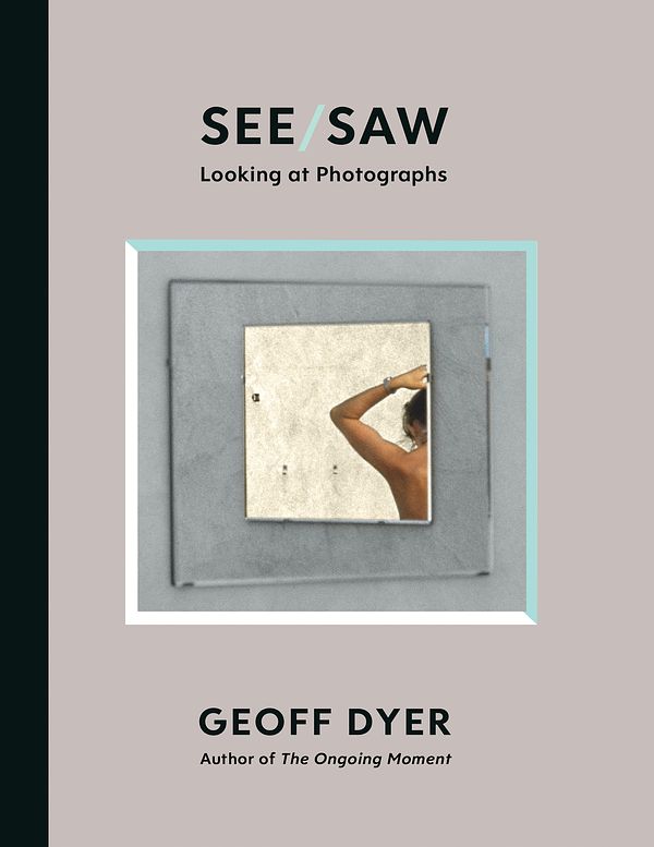 Cover Art for 9781838852092, See/Saw: Looking at Photographs by Geoff Dyer