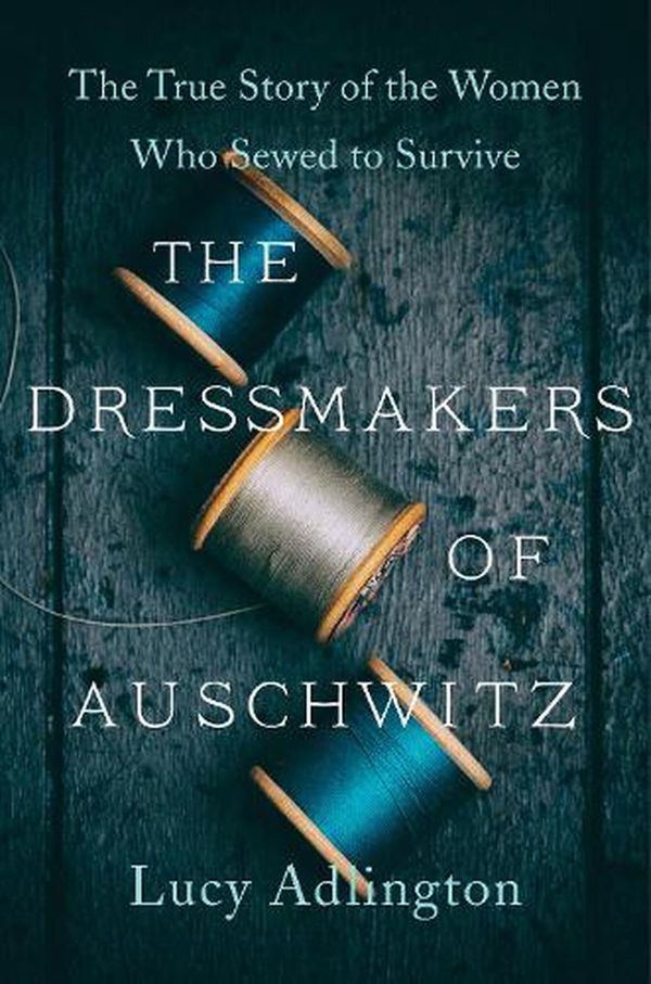 Cover Art for 9780063030930, The Dressmakers of Auschwitz: The True Story of the Women Who Sewed to Survive by Lucy Adlington