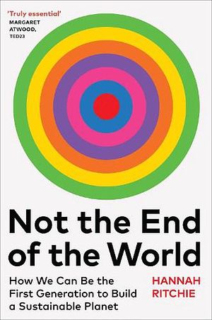 Cover Art for 9781784745004, The Not the End of the World: How We Can Be the First Generation to Build a Sustainable Planet by Hannah Ritchie