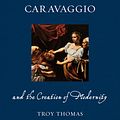 Cover Art for 9781780236766, Caravaggio and the Creation of ModernityRenaissance Lives by Troy Thomas