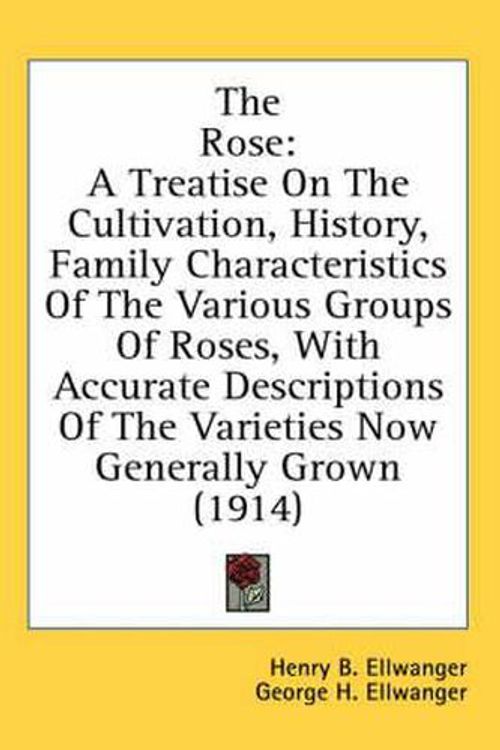 Cover Art for 9780548928585, The Rose: A Treatise on the Cultivation, History, Family Characteristics of the Various Groups of Roses, with Accurate Descripti by Henry B. Ellwanger