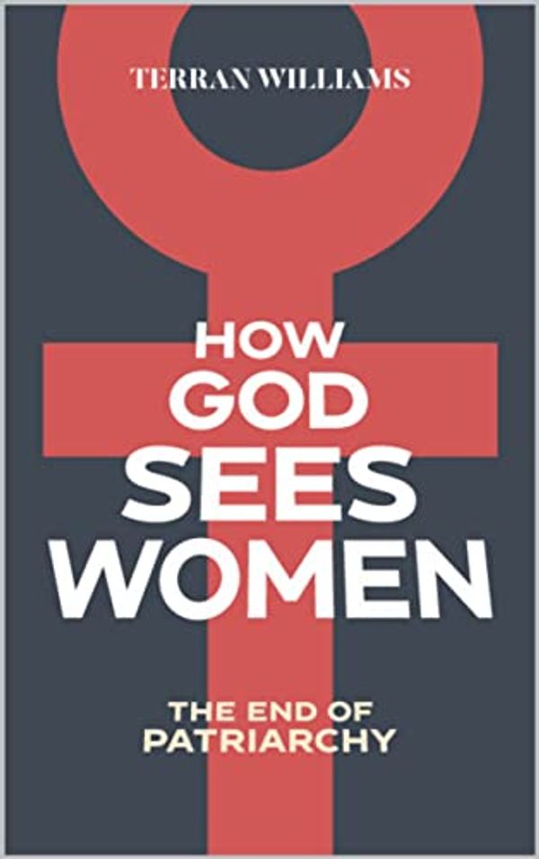 Cover Art for B09Q99BNG1, How God Sees Women: The End of Patriarchy by Terran Williams