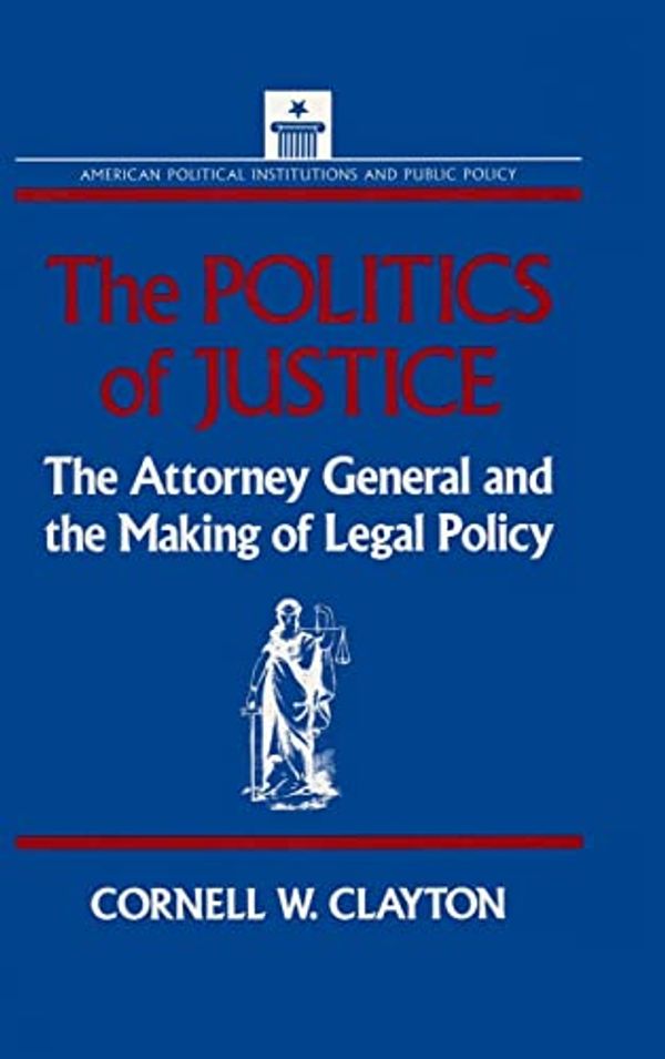 Cover Art for 9781563240188, The Politics of Justice: Attorney General and the Making of Government Legal Policy (American Political Institutions & Public Policy) by Cornell W. Clayton