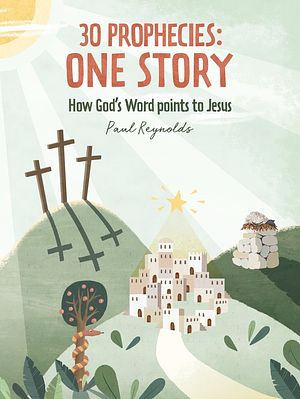 Cover Art for 9781527104280, 30 Prophecies: One Story: How God's Word Points to Jesus by Paul Reynolds