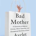 Cover Art for 9780767930697, Bad Mother: A Chronicle of Maternal Crimes, Minor Calamities, and Occasional Moments of Grace by Ayelet Waldman