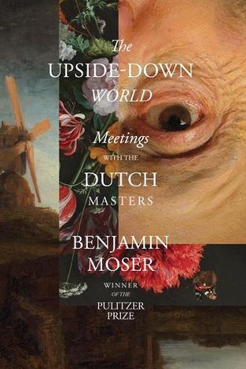 Cover Art for 9781324092254, The Upside-Down World: Meetings with the Dutch Masters by Benjamin Moser