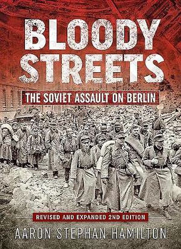 Cover Art for 9781912866137, Bloody Streets: The Soviet Assault on Berlin (Revised and Expanded 2nd Edition) by Aaron Stephan Hamilton