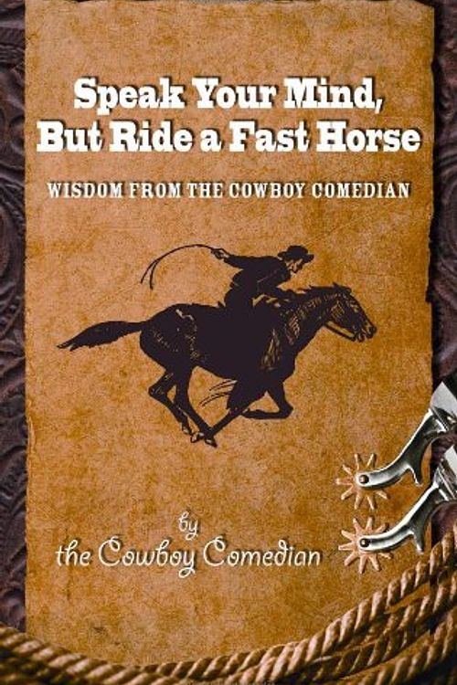 Cover Art for 9780615381428, Speak Your Mind, But Ride a Fast Horse by The Cowboy Comedian