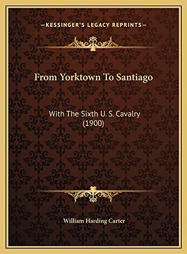 Cover Art for 9781169772793, From Yorktown To Santiago: With The Sixth U. S. Cavalry (1900) by William Harding Carter