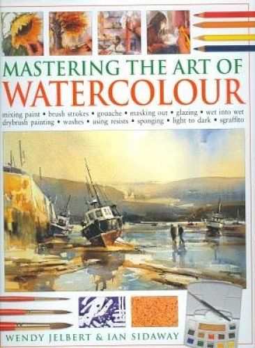 Cover Art for 9781844770472, Mastering The Art Of Watercolour by Wendy Jelbert Ian Sidaway