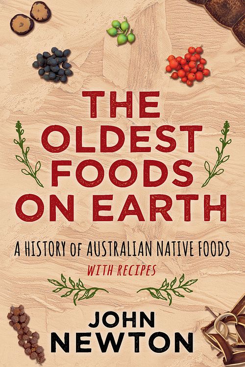 Cover Art for 9781742234373, The Oldest Foods on EarthA History of Australian Native Foods with Recipes by John Newton