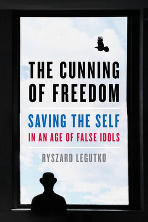 Cover Art for 9781641771375, The Cunning of Freedom: Saving the Self in an Age of False Idols by Ryszard Legutko