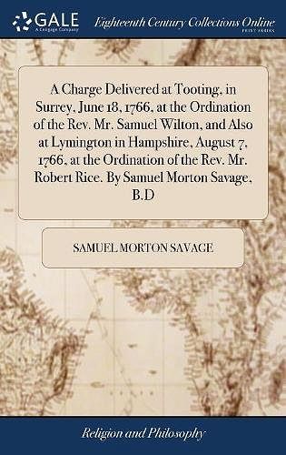 Cover Art for 9781385246320, A Charge Delivered at Tooting, in Surrey, June 18, 1766, at the Ordination of the Rev. Mr. Samuel Wilton, and Also at Lymington in Hampshire, August Mr. Robert Rice. By Samuel Morton Savage, B.D by Samuel Morton Savage