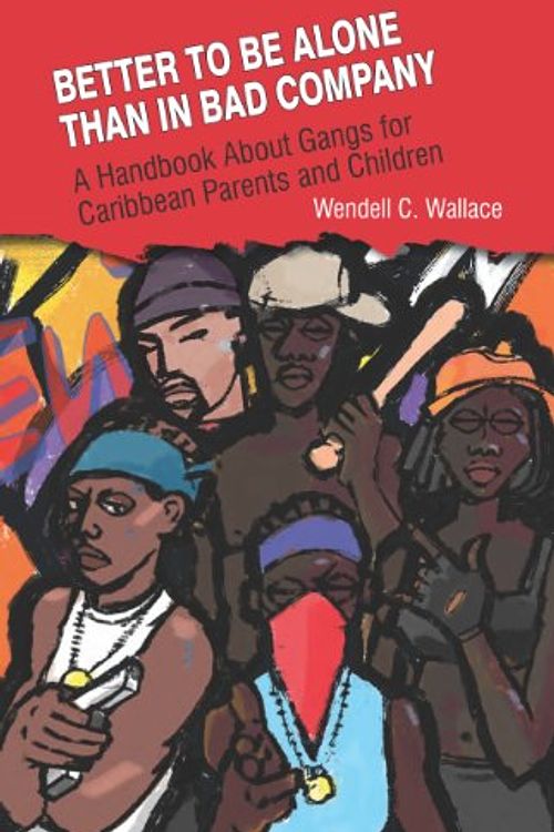 Cover Art for 9789769557932, Better to be Alone Than in Bad Company: A Handbook About Gangs for Caribbean Parents and Children by Wendell C Wallace