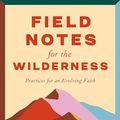 Cover Art for B0CLL1D749, Field Notes for the Wilderness: Practices for an Evolving Faith by Sarah Bessey