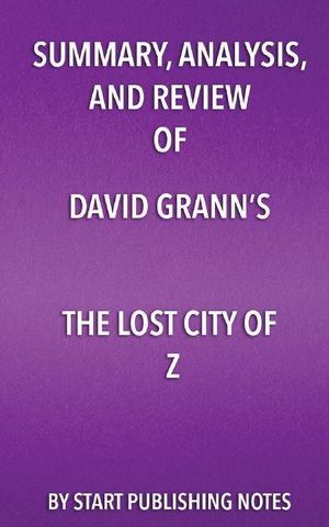 Cover Art for 9781682996799, Summary, Analysis, and Review of David Grann's The Lost City of Z by Start Publishing Notes